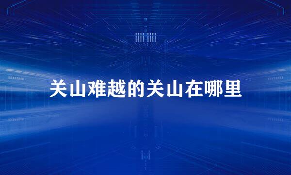 关山难越的关山在哪里