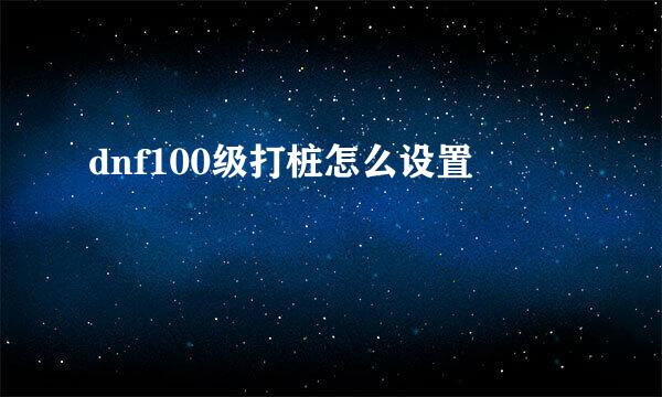 dnf100级打桩怎么设置
