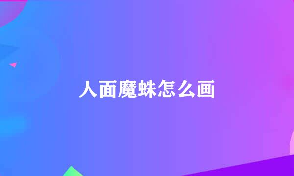 人面魔蛛怎么画