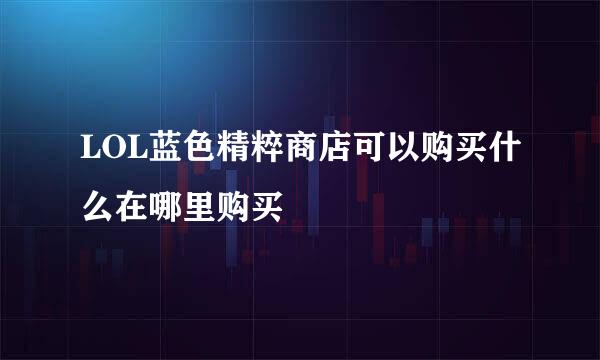 LOL蓝色精粹商店可以购买什么在哪里购买