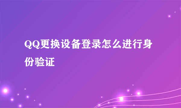 QQ更换设备登录怎么进行身份验证