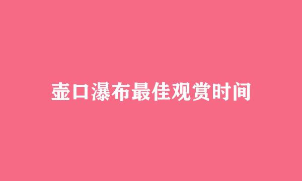 壶口瀑布最佳观赏时间