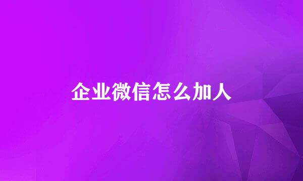 企业微信怎么加人