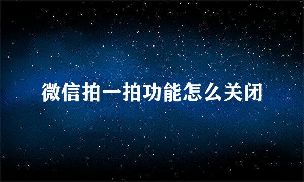 微信拍一拍功能怎么关闭