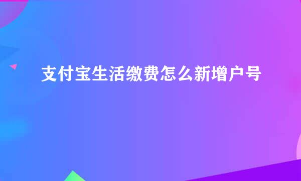 支付宝生活缴费怎么新增户号