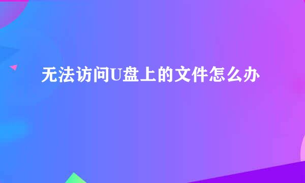 无法访问U盘上的文件怎么办
