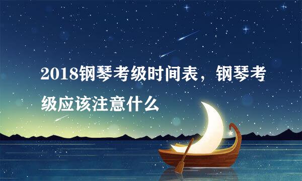 2018钢琴考级时间表,钢琴考级应该注意什么