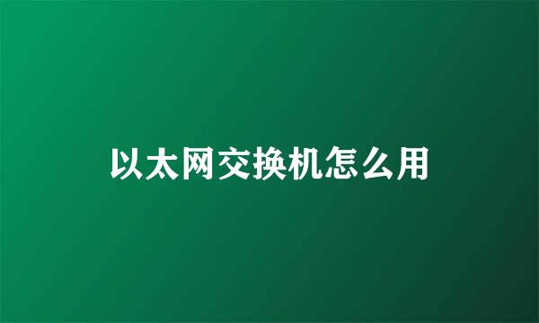 以太网交换机怎么用