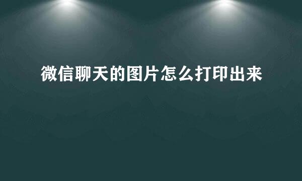 微信聊天的图片怎么打印出来
