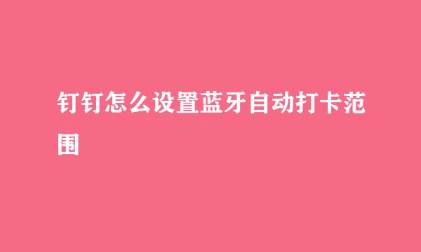 钉钉怎么设置蓝牙自动打卡范围