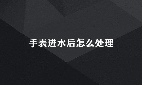手表进水后怎么处理