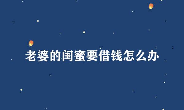 老婆的闺蜜要借钱怎么办