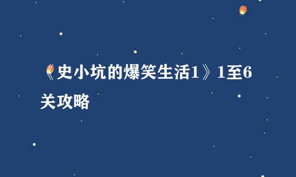 《史小坑的爆笑生活1》1至6关攻略