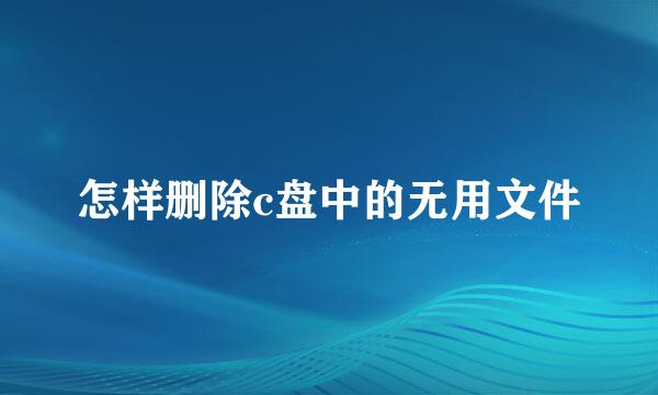 怎样删除c盘中的无用文件