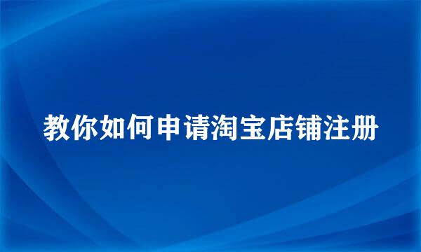 教你如何申请淘宝店铺注册