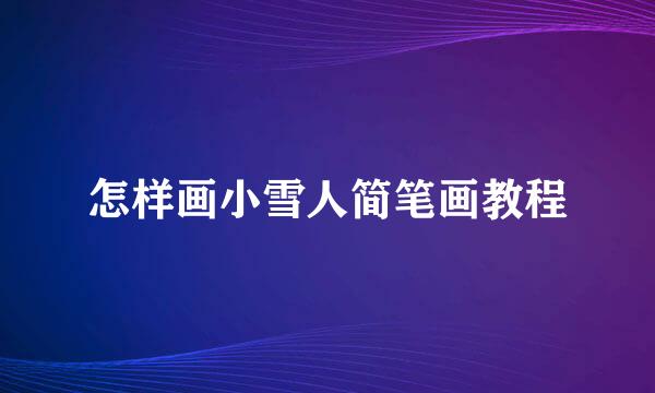 怎样画小雪人简笔画教程