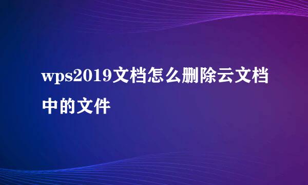 wps2019文档怎么删除云文档中的文件