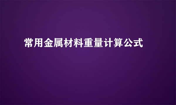 常用金属材料重量计算公式﻿