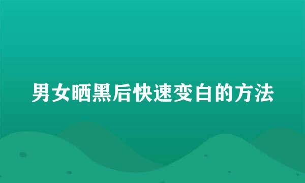 男女晒黑后快速变白的方法