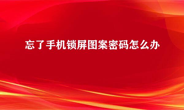 忘了手机锁屏图案密码怎么办