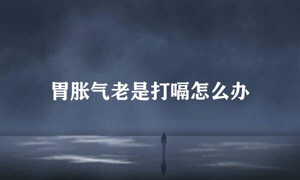胃胀气老是打嗝怎么办