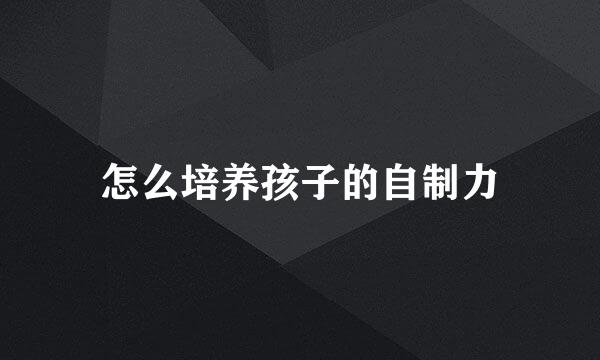 怎么培养孩子的自制力