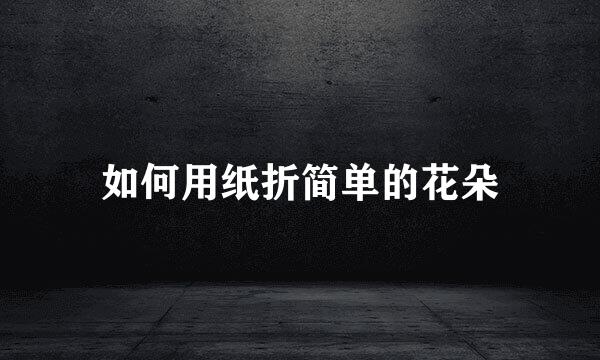 如何用纸折简单的花朵