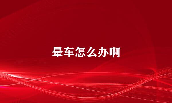 晕车怎么办啊