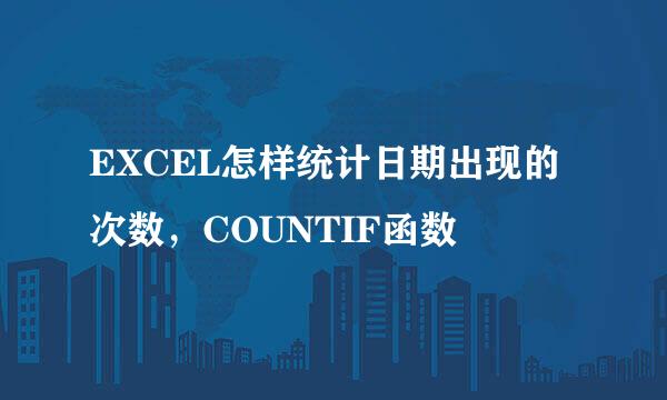 EXCEL怎样统计日期出现的次数，COUNTIF函数