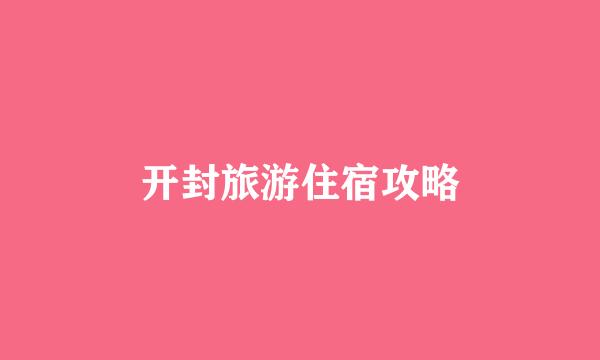 开封旅游住宿攻略