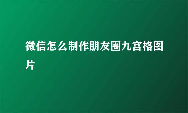 微信怎么制作朋友圈九宫格图片