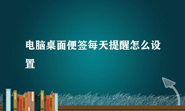 电脑桌面便签每天提醒怎么设置