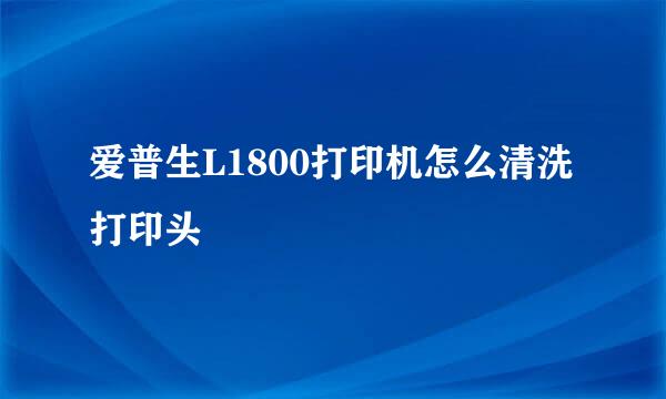 爱普生L1800打印机怎么清洗打印头