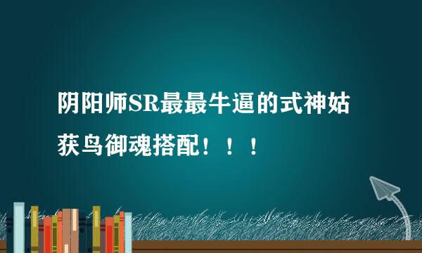 阴阳师SR最最牛逼的式神姑获鸟御魂搭配！！！