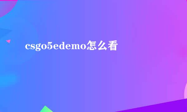 csgo5edemo怎么看
