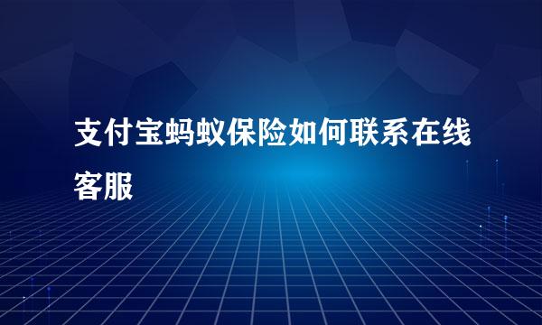 支付宝蚂蚁保险如何联系在线客服