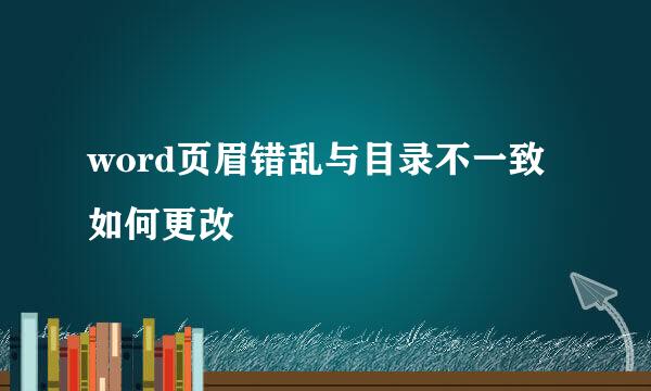 word页眉错乱与目录不一致如何更改