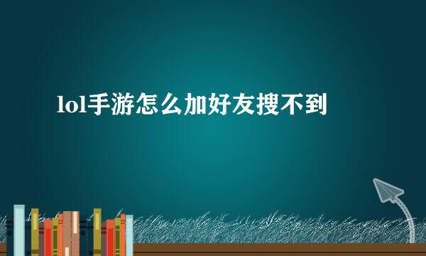 lol手游怎么加好友搜不到