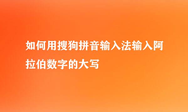如何用搜狗拼音输入法输入阿拉伯数字的大写