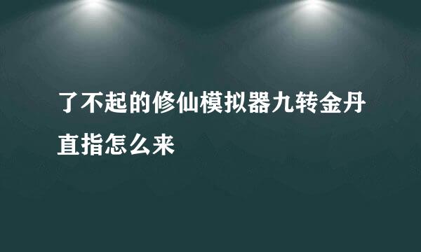 了不起的修仙模拟器九转金丹直指怎么来