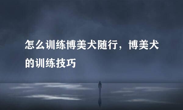 怎么训练博美犬随行，博美犬的训练技巧