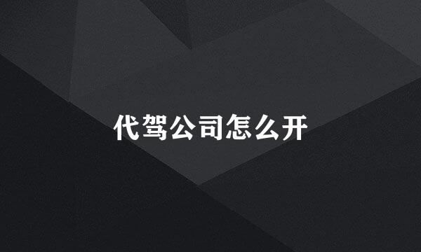 代驾公司怎么开