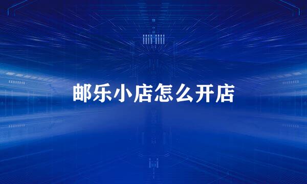 邮乐小店怎么开店
