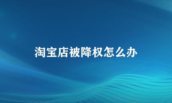 淘宝店被降权怎么办