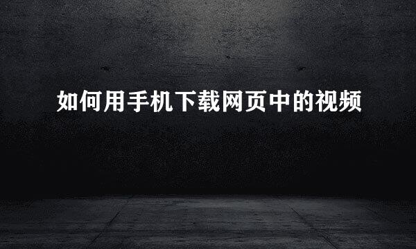 如何用手机下载网页中的视频
