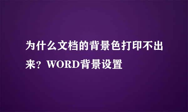 为什么文档的背景色打印不出来?WORD背景设置