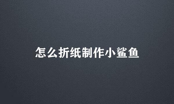 怎么折纸制作小鲨鱼