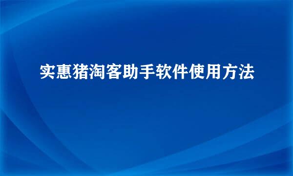 实惠猪淘客助手软件使用方法