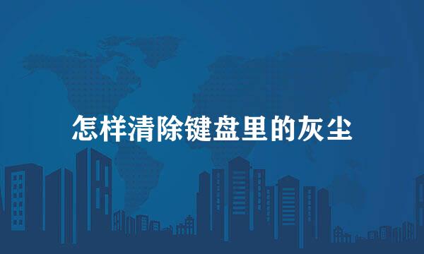 怎样清除键盘里的灰尘