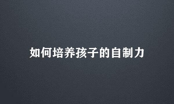 如何培养孩子的自制力